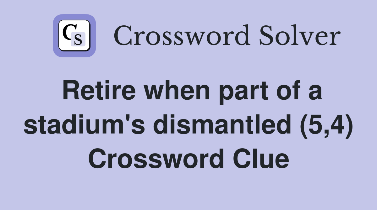 Retire when part of a stadium's dismantled (5,4) Crossword Clue