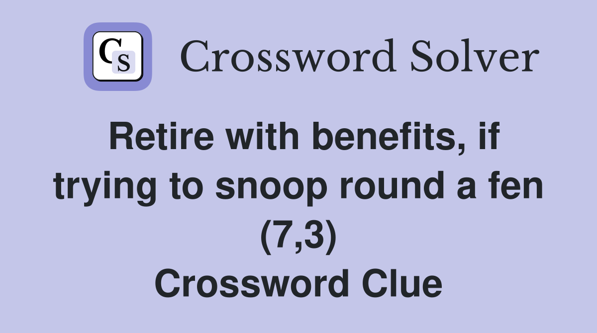Retire with benefits, if trying to snoop round a fen (7,3) Crossword Clue