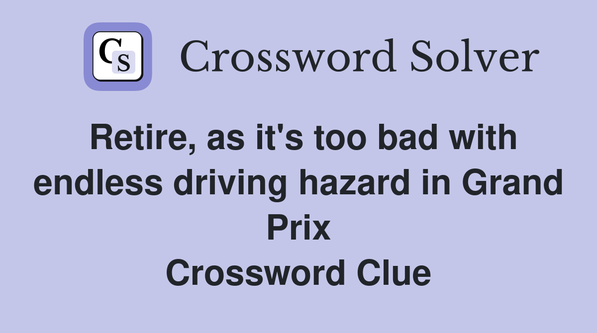 Retire, as it's too bad with endless driving hazard in Grand Prix Crossword Clue