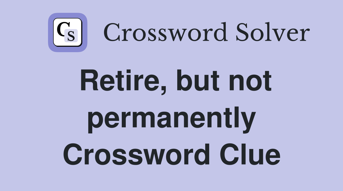 Retire, but not permanently Crossword Clue