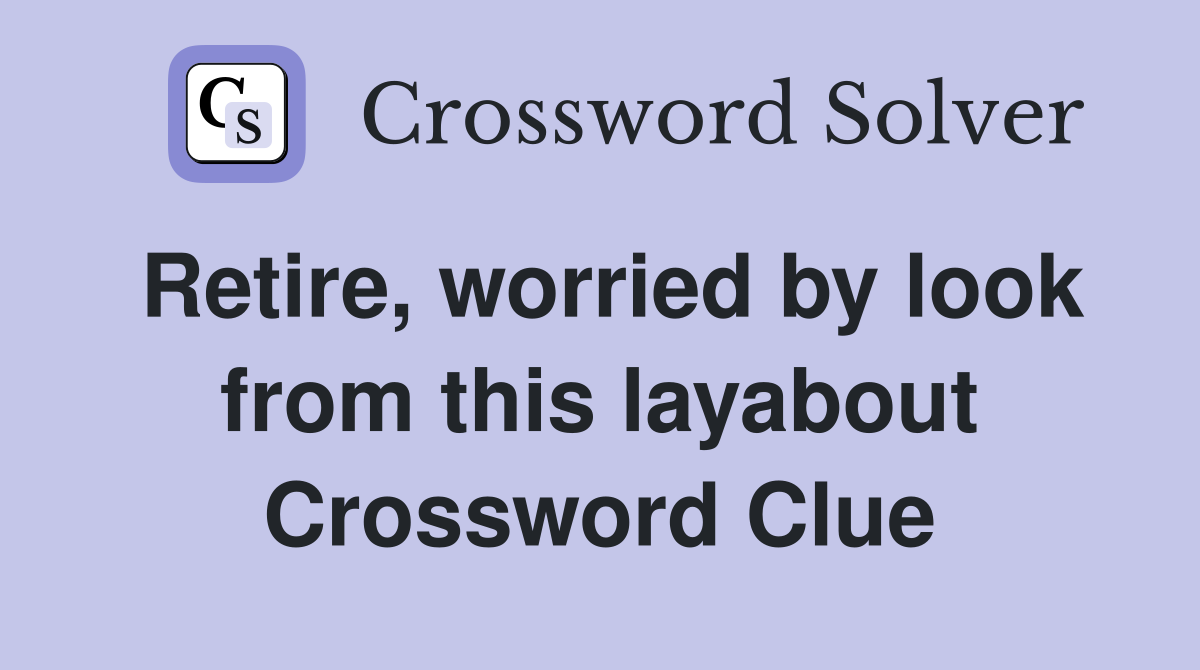 Retire, worried by look from this layabout Crossword Clue