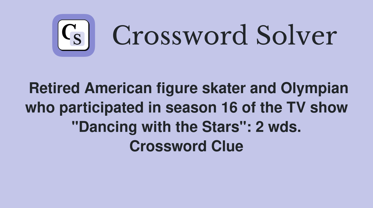 Retired American figure skater and Olympian who participated in season 16 of the TV show "Dancing with the Stars": 2 wds. Crossword Clue