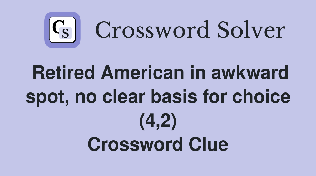 Retired American in awkward spot, no clear basis for choice (4,2) Crossword Clue