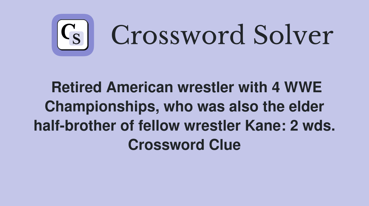 Retired American wrestler with 4 WWE Championships, who was also the elder half-brother of fellow wrestler Kane: 2 wds. Crossword Clue