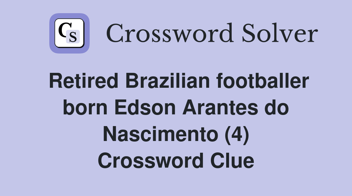Retired Brazilian footballer born Edson Arantes do Nascimento (4) Crossword Clue