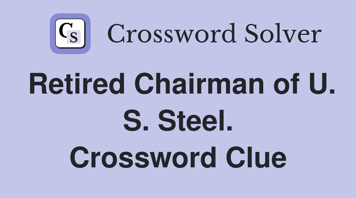 Retired Chairman of U. S. Steel. Crossword Clue
