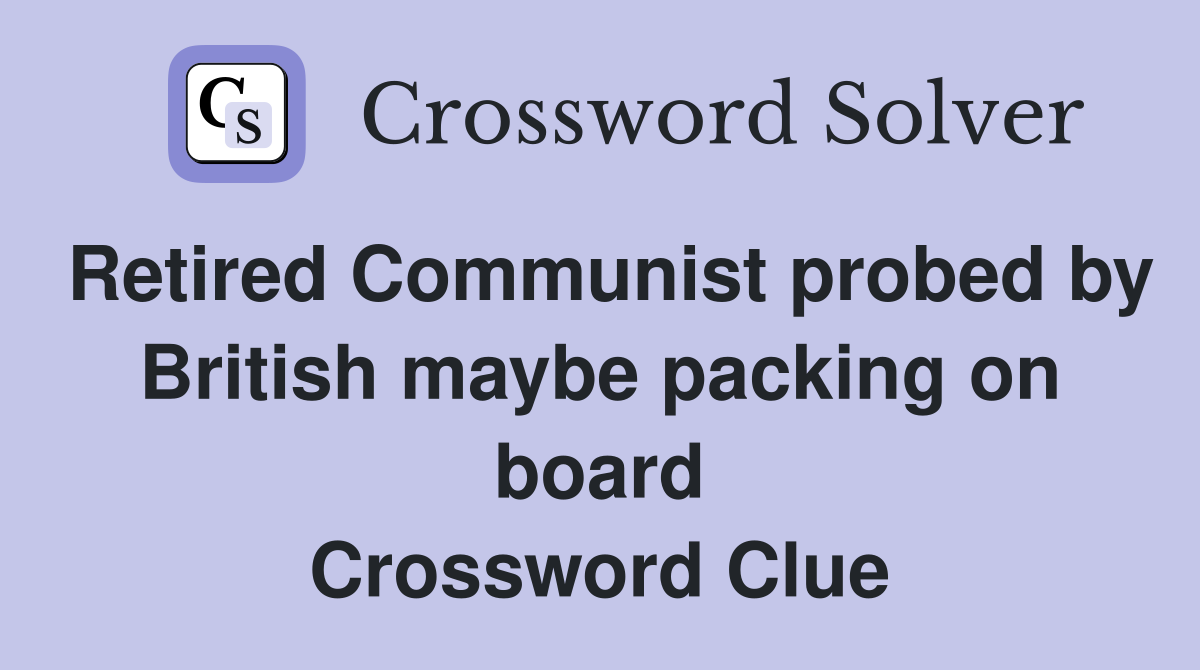 Retired Communist probed by British maybe packing on board Crossword Clue