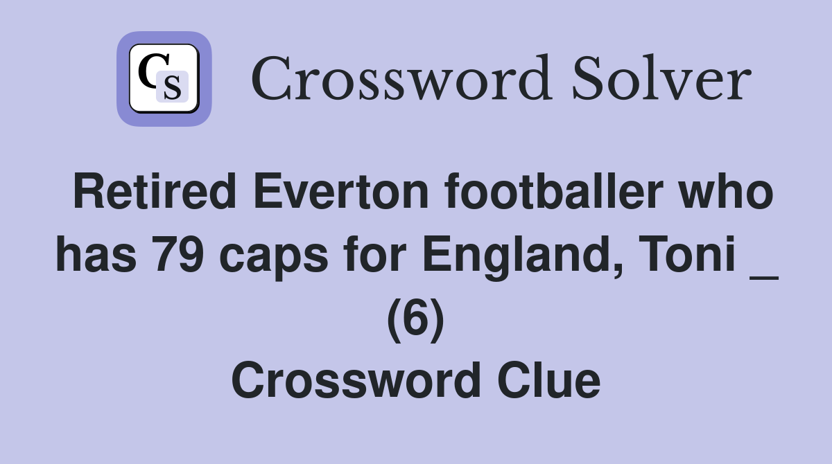 Retired Everton footballer who has 79 caps for England, Toni _ (6) Crossword Clue