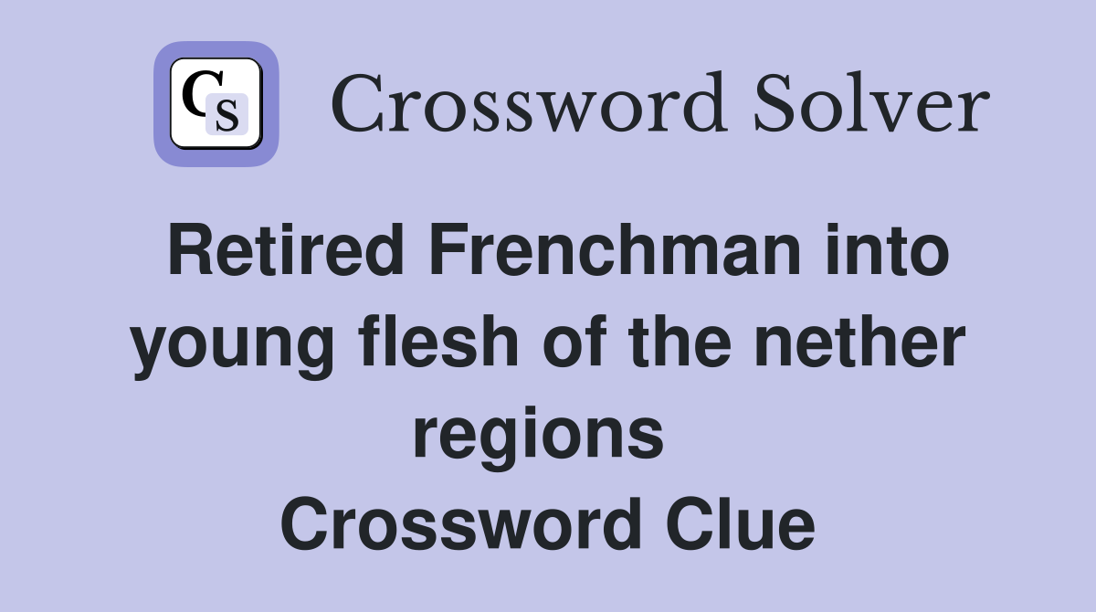 Retired Frenchman into young flesh of the nether regions  Crossword Clue