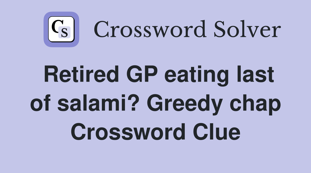 Retired GP eating last of salami? Greedy chap Crossword Clue