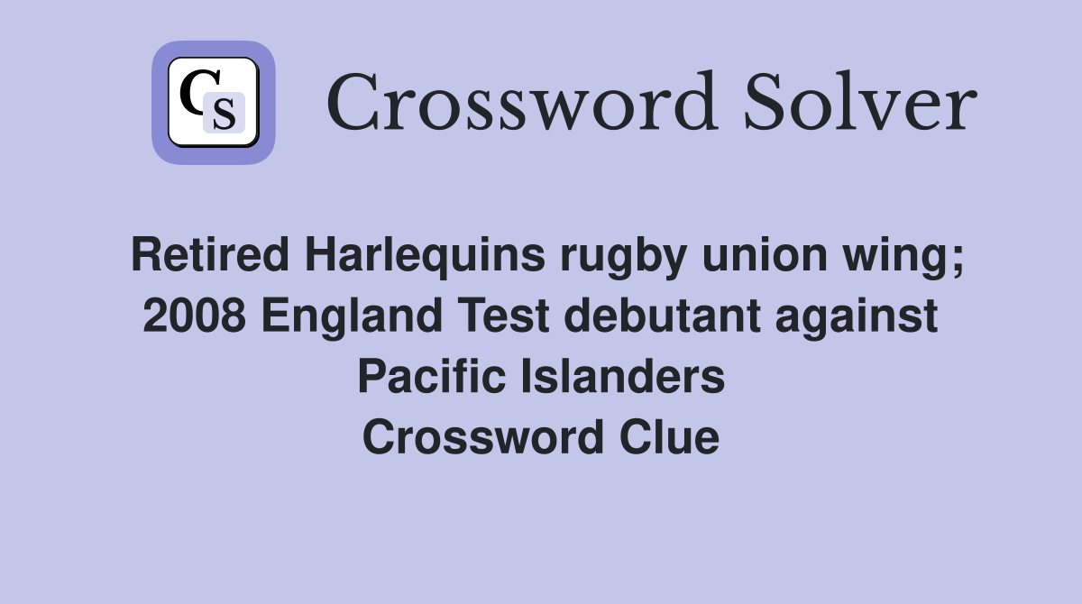 Retired Harlequins rugby union wing; 2008 England Test debutant against Pacific Islanders Crossword Clue