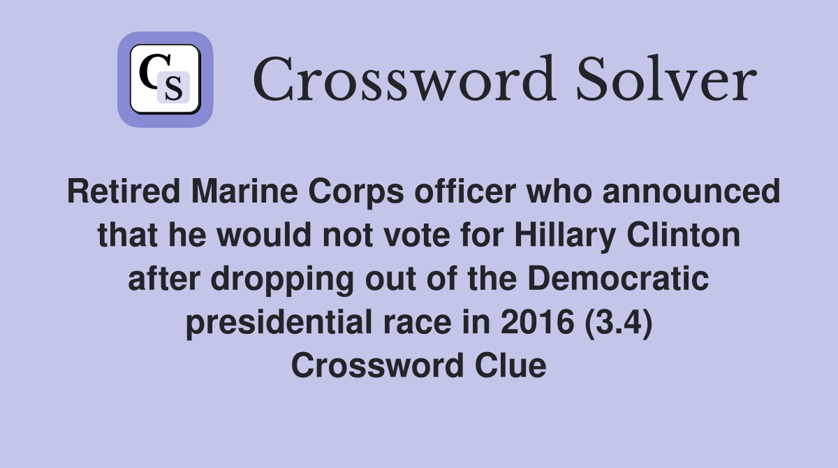 Retired Marine Corps officer who announced that he would not vote for Hillary Clinton after dropping out of the Democratic presidential race in 2016 (3.4) Crossword Clue