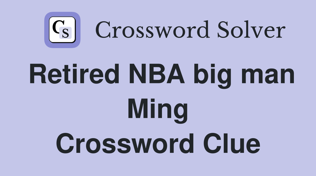 Retired NBA big man Ming Crossword Clue