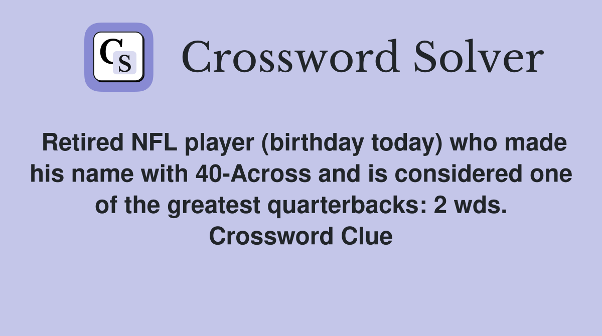 Retired NFL player (birthday today) who made his name with 40-Across and is considered one of the greatest quarterbacks: 2 wds. Crossword Clue