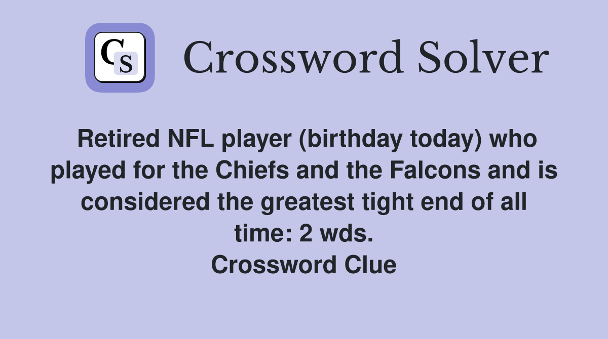 Retired NFL player (birthday today) who played for the Chiefs and the Falcons and is considered the greatest tight end of all time: 2 wds. Crossword Clue