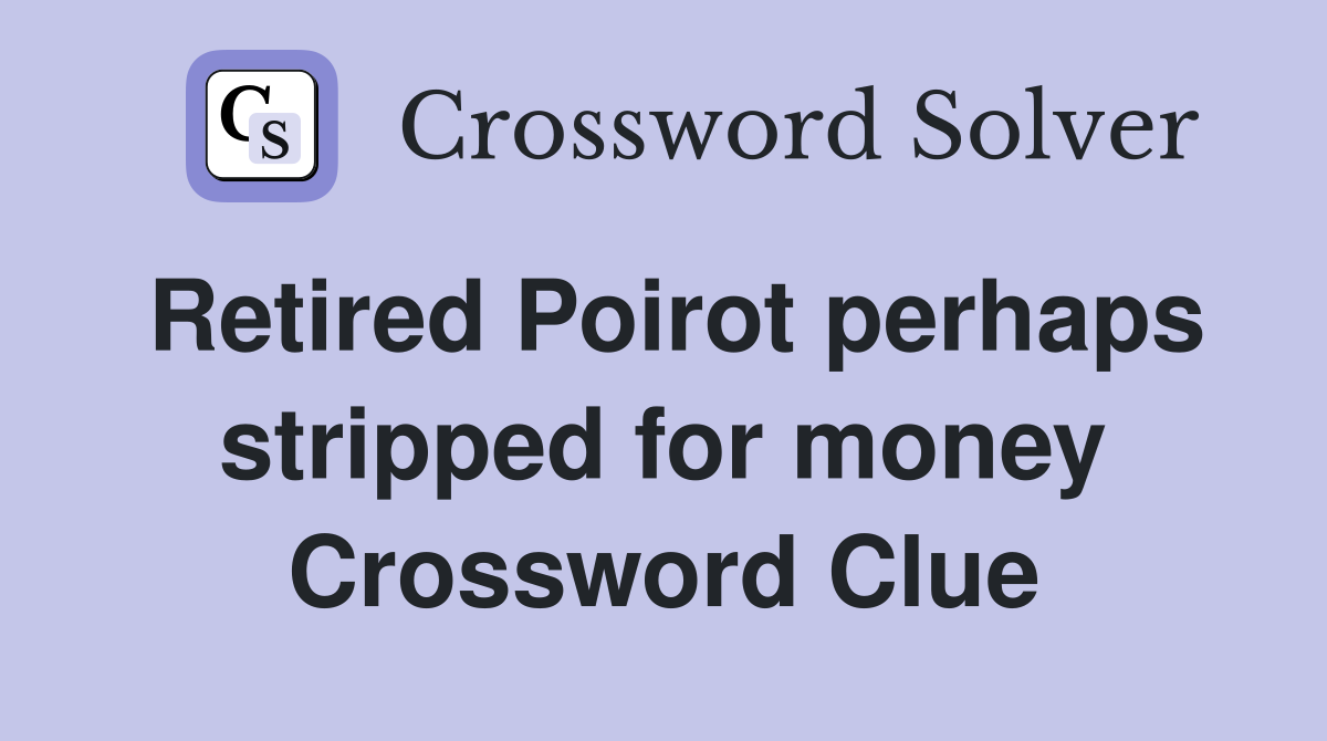 Retired Poirot perhaps stripped for money Crossword Clue