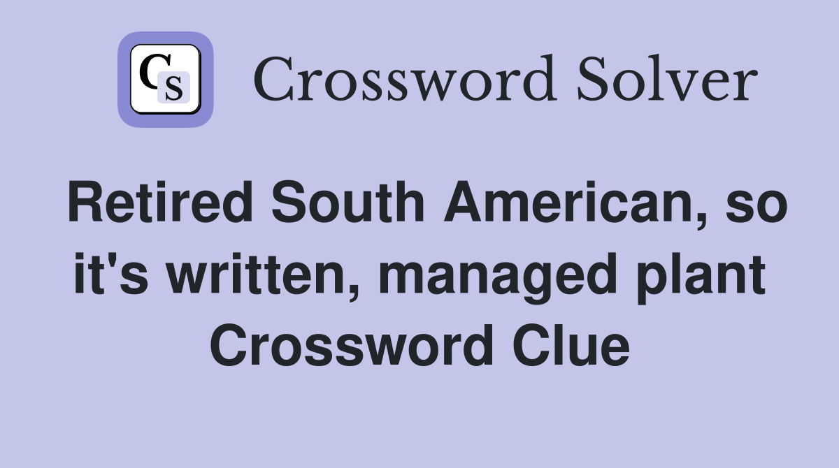 Retired South American, so it's written, managed plant Crossword Clue