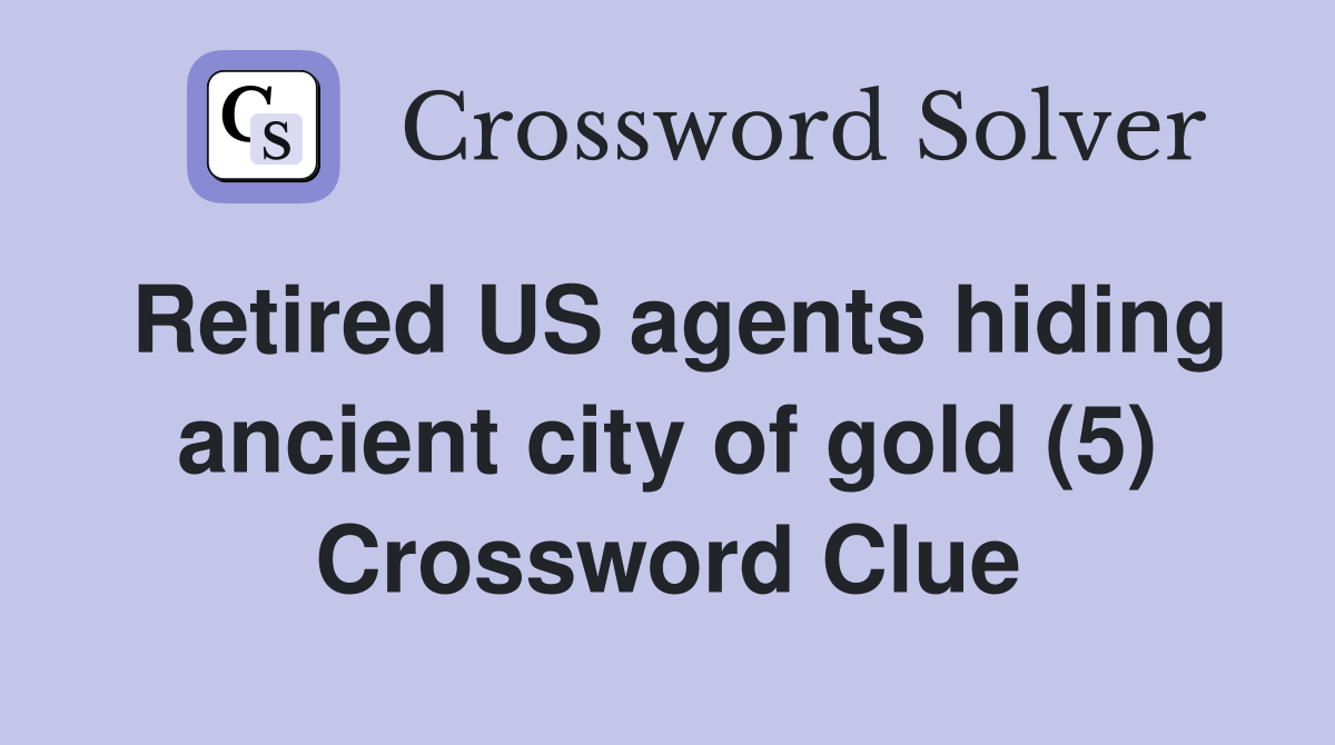 Retired US agents hiding ancient city of gold (5) Crossword Clue