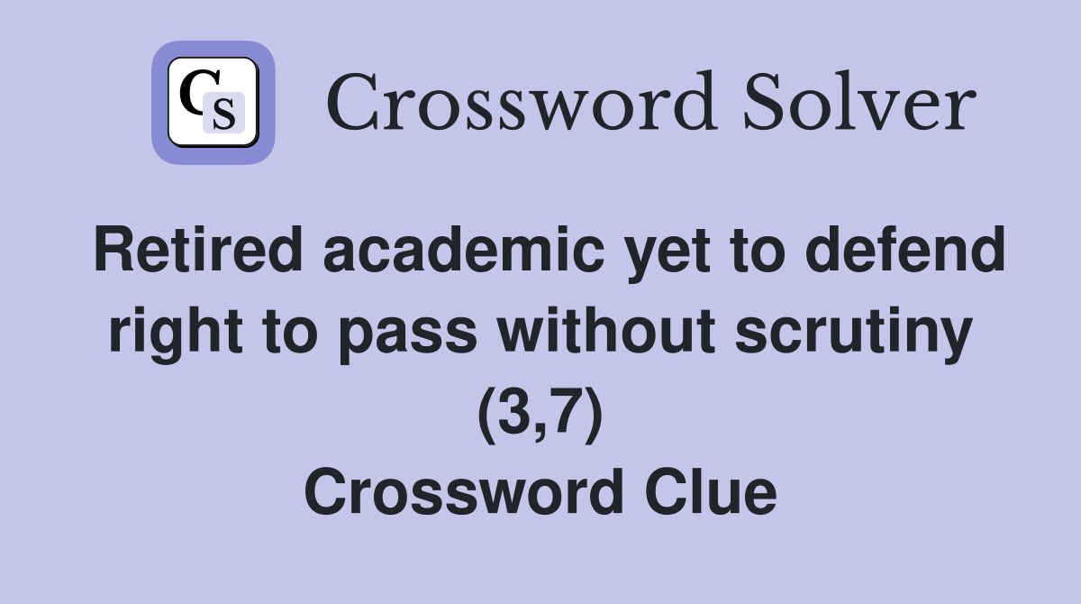Retired academic yet to defend right to pass without scrutiny (3,7) Crossword Clue