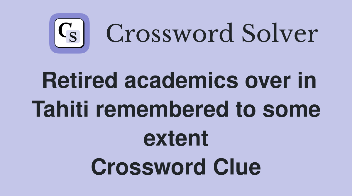 Retired academics over in Tahiti remembered to some extent Crossword Clue