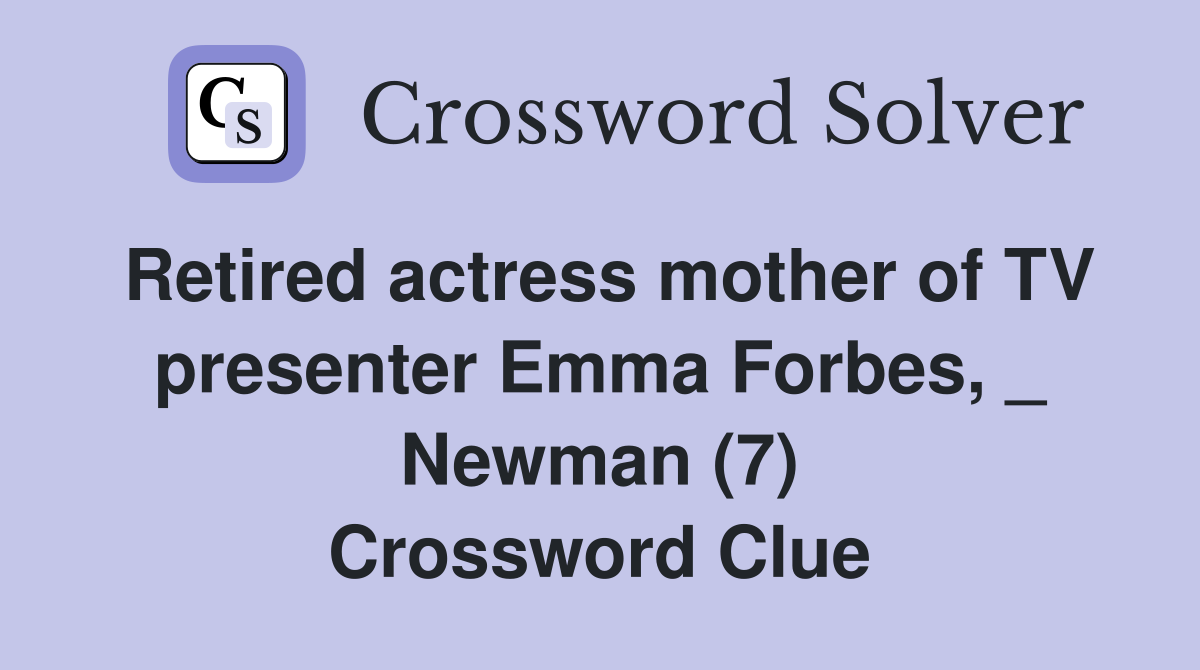 Retired actress mother of TV presenter Emma Forbes, _ Newman (7) Crossword Clue