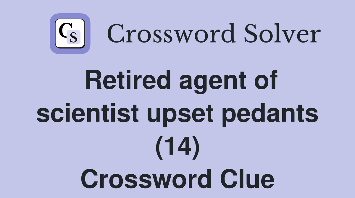Retired agent of scientist upset pedants (14) Crossword Clue