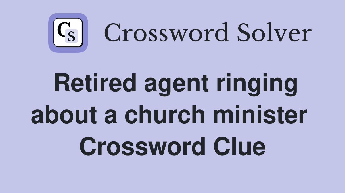 Retired agent ringing about a church minister  Crossword Clue