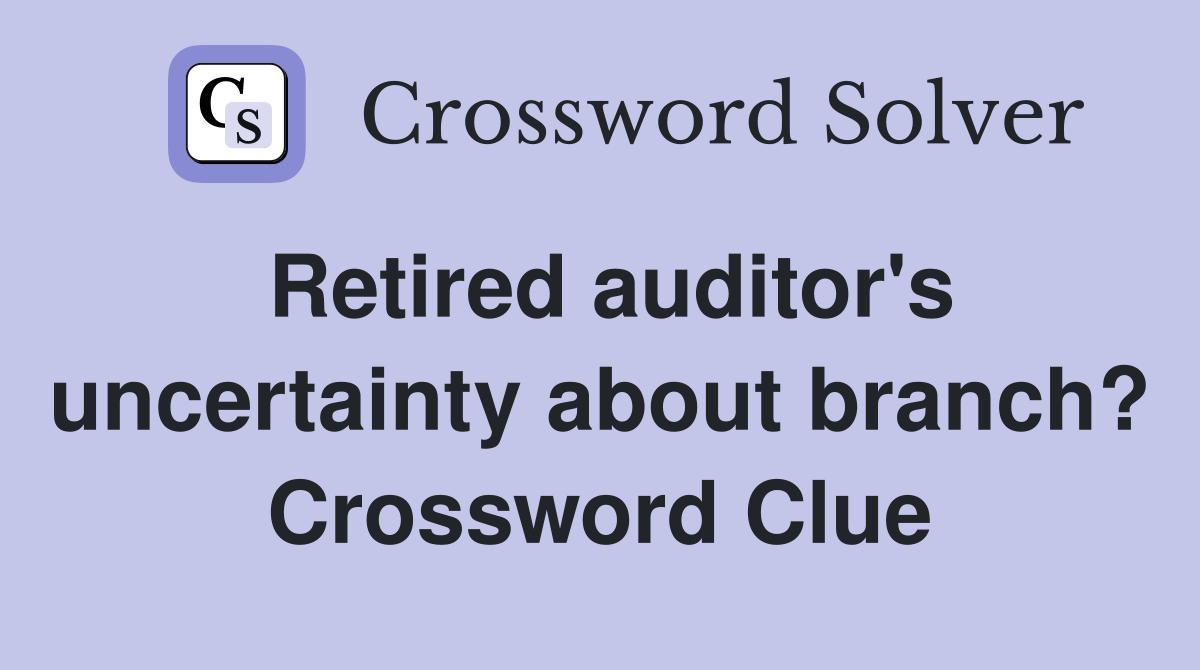 Retired auditor's uncertainty about branch? Crossword Clue