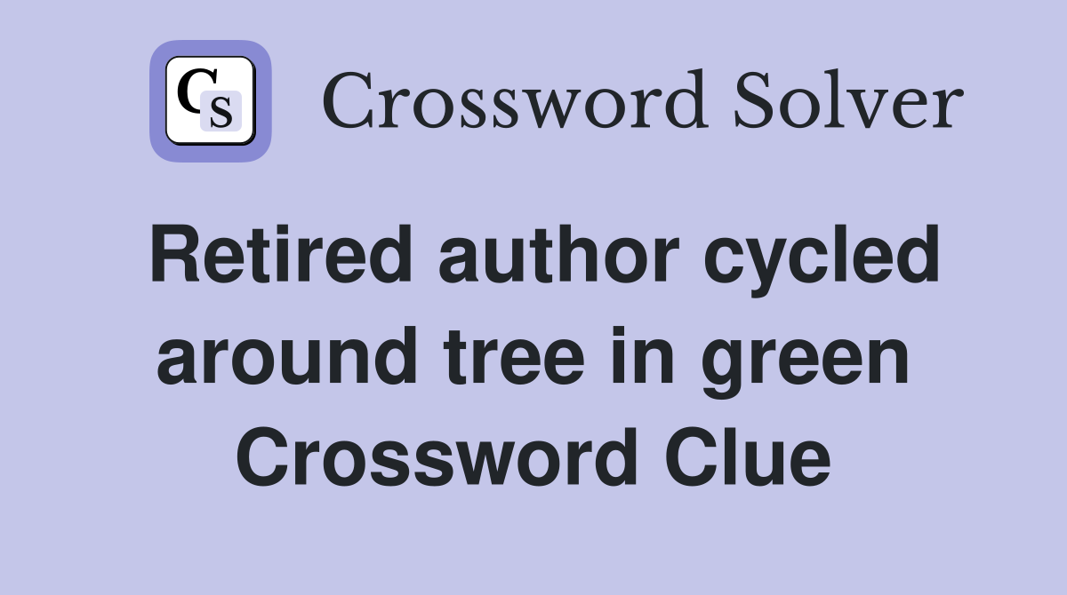 Retired author cycled around tree in green Crossword Clue