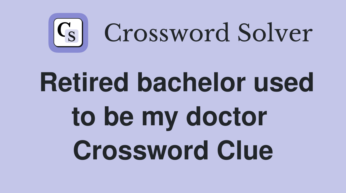 Retired bachelor used to be my doctor  Crossword Clue