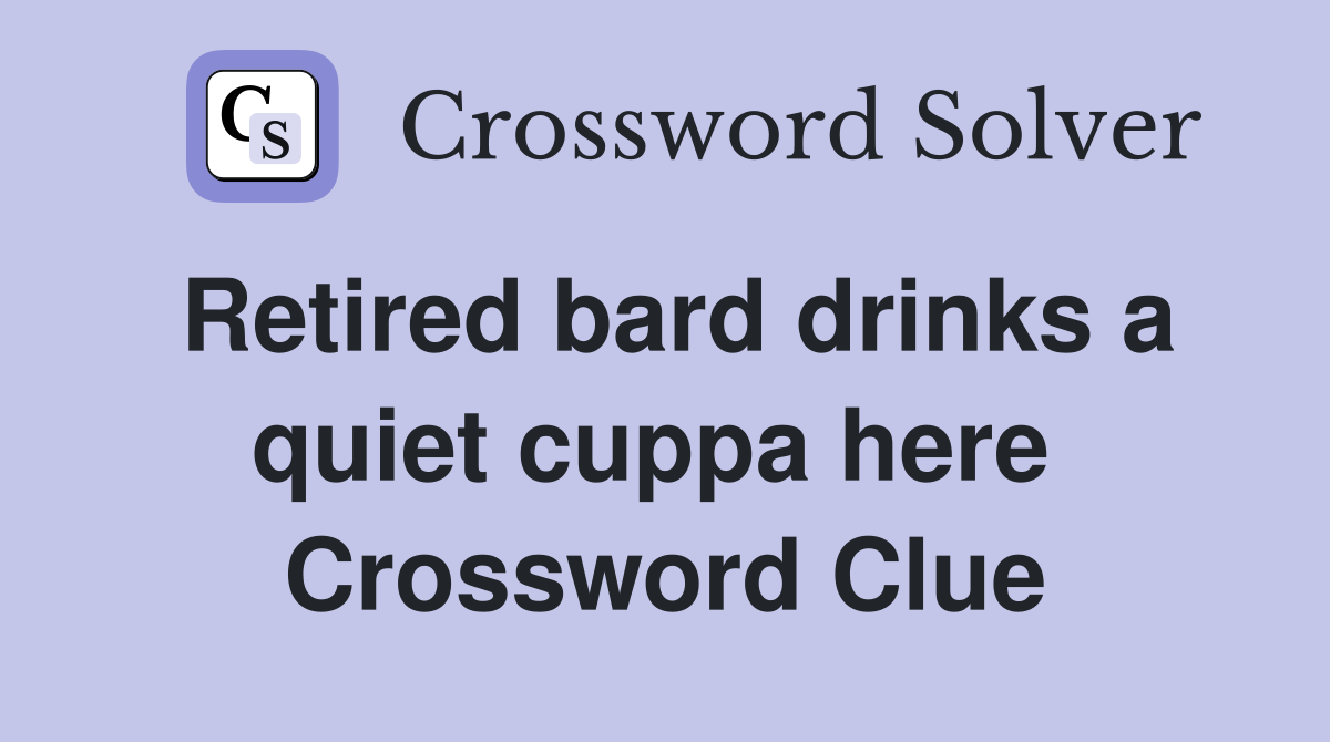 Retired bard drinks a quiet cuppa here  Crossword Clue