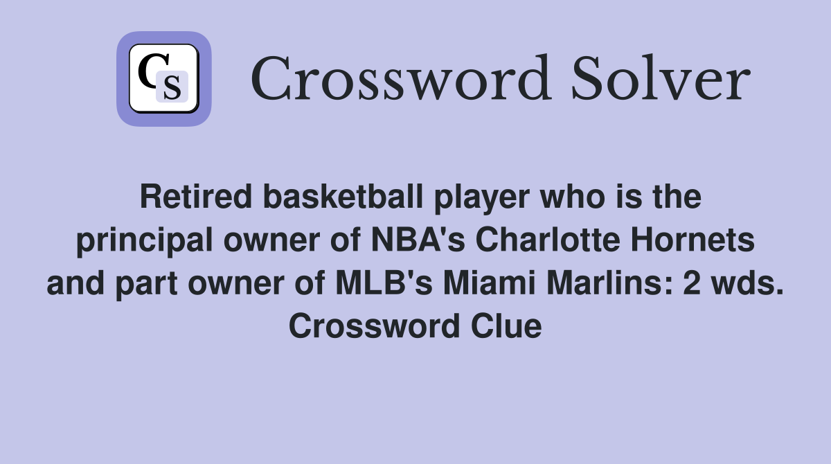 Retired basketball player who is the principal owner of NBA's Charlotte Hornets and part owner of MLB's Miami Marlins: 2 wds. Crossword Clue