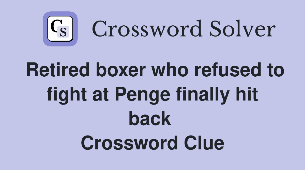Retired boxer who refused to fight at Penge finally hit back  Crossword Clue