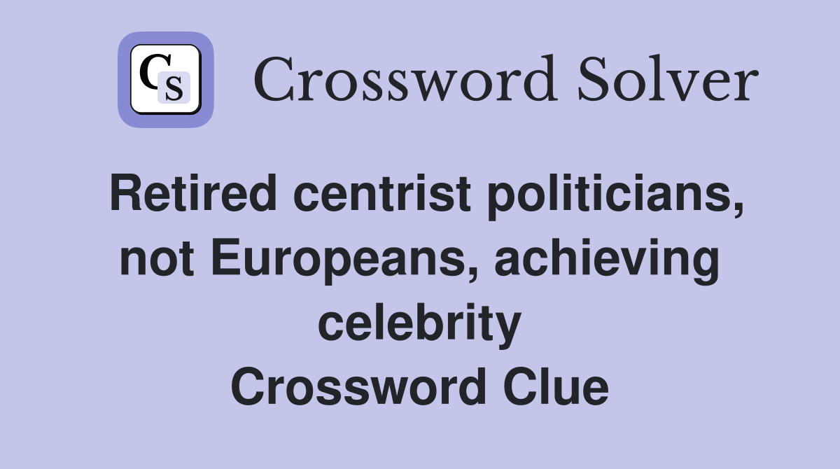 Retired centrist politicians, not Europeans, achieving celebrity Crossword Clue