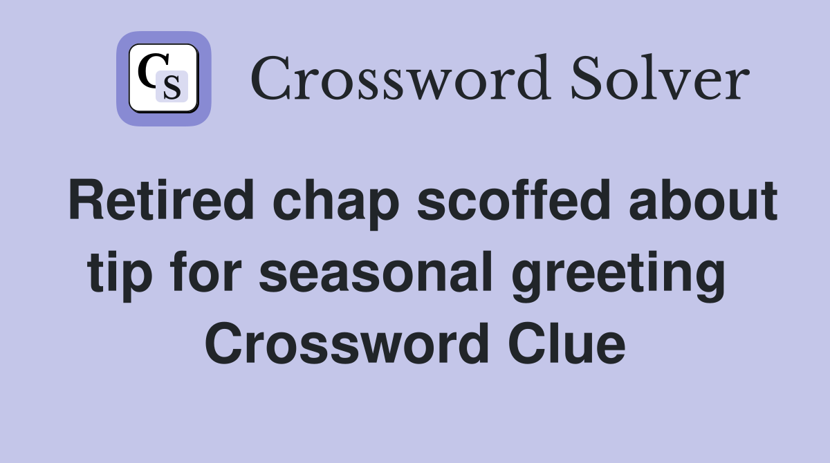 Retired chap scoffed about tip for seasonal greeting  Crossword Clue