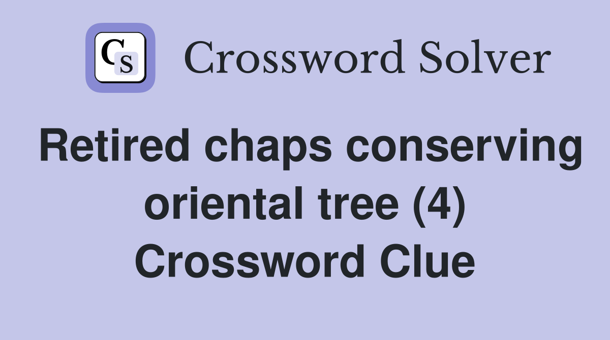 Retired chaps conserving oriental tree (4) Crossword Clue