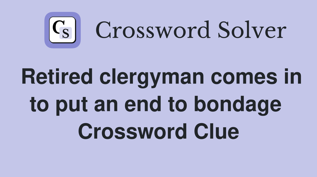 Retired clergyman comes in to put an end to bondage  Crossword Clue