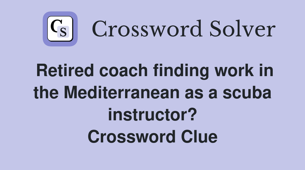 Retired coach finding work in the Mediterranean as a scuba instructor? Crossword Clue