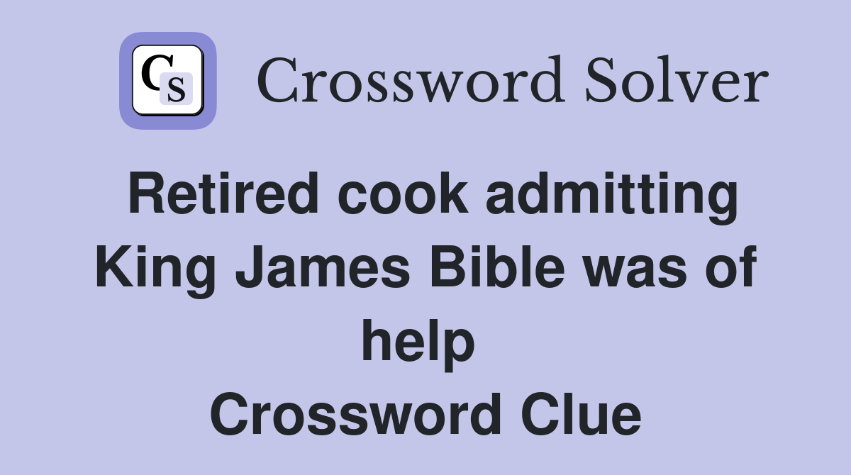 Retired cook admitting King James Bible was of help  Crossword Clue