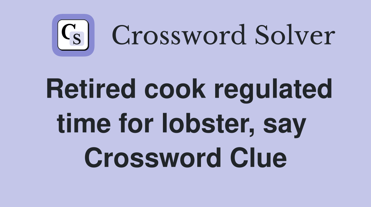 Retired cook regulated time for lobster, say  Crossword Clue
