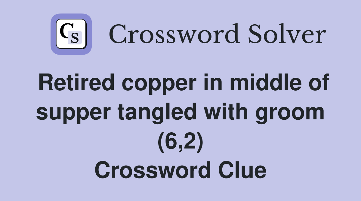 Retired copper in middle of supper tangled with groom (6,2) Crossword Clue
