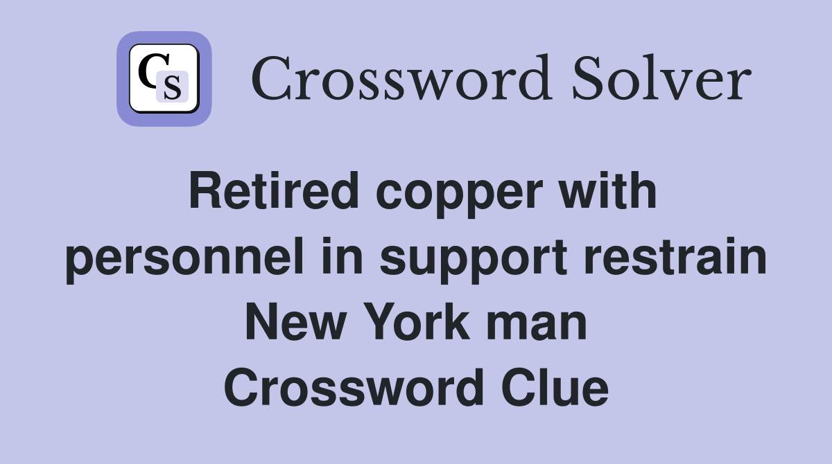 Retired copper with personnel in support restrain New York man Crossword Clue