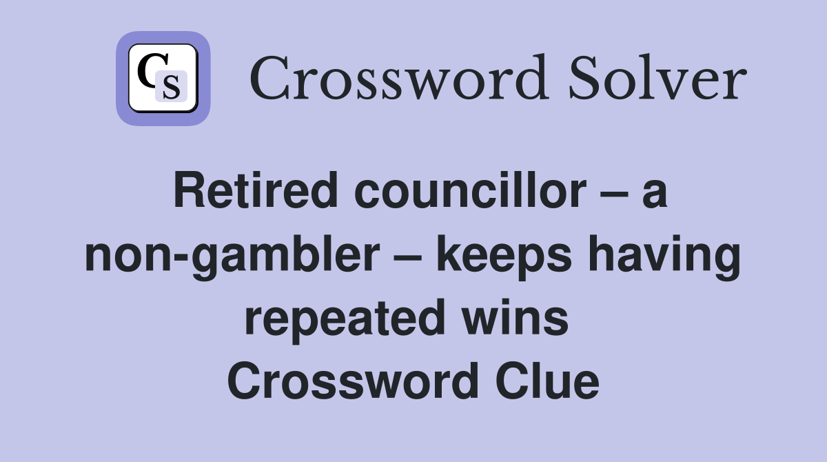 Retired councillor – a non-gambler – keeps having repeated wins  Crossword Clue
