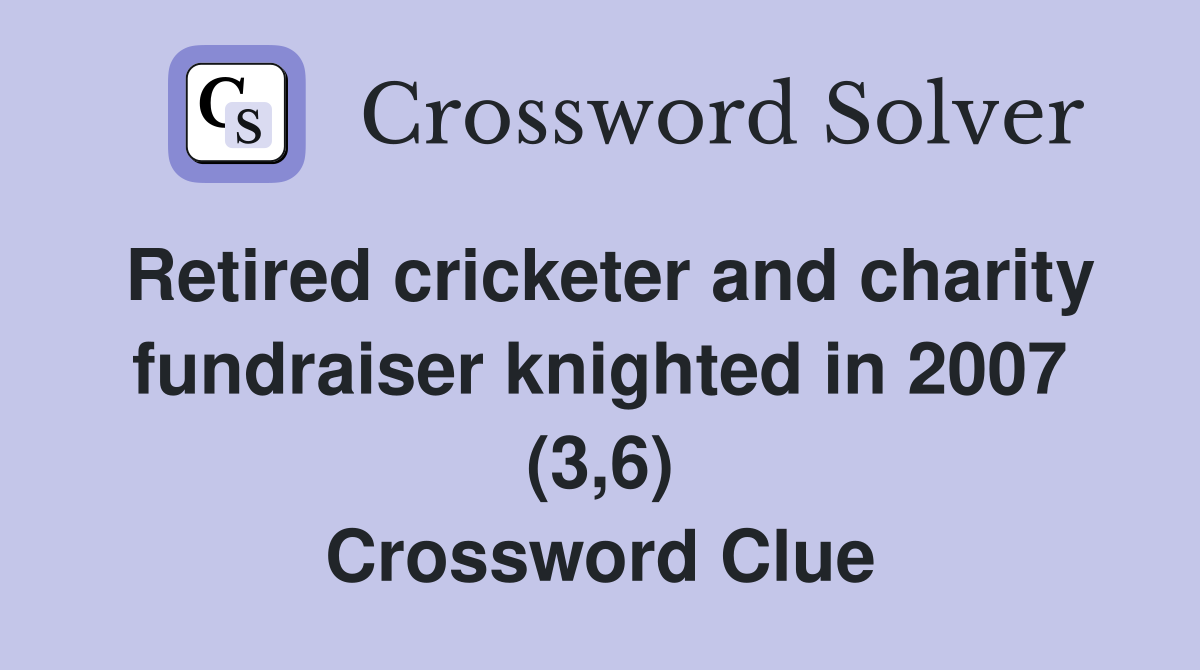 Retired cricketer and charity fundraiser knighted in 2007 (3,6) Crossword Clue