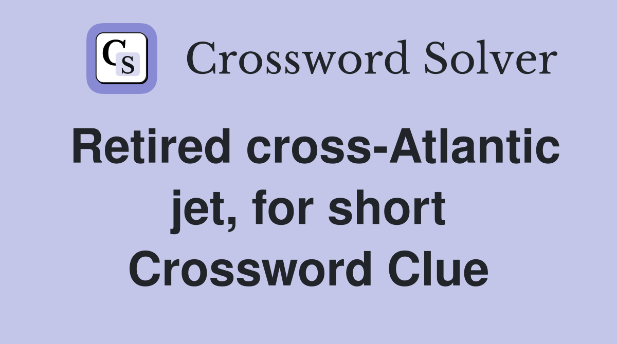 Retired cross-Atlantic jet, for short Crossword Clue