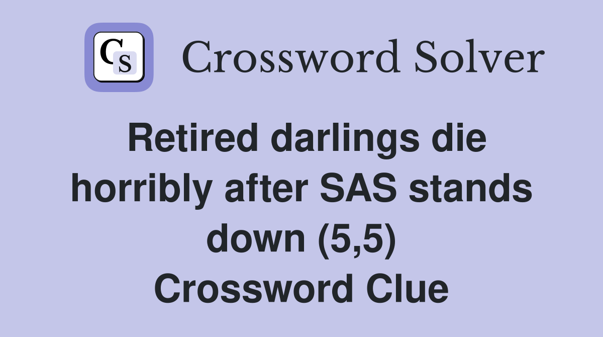 Retired darlings die horribly after SAS stands down (5,5) Crossword Clue