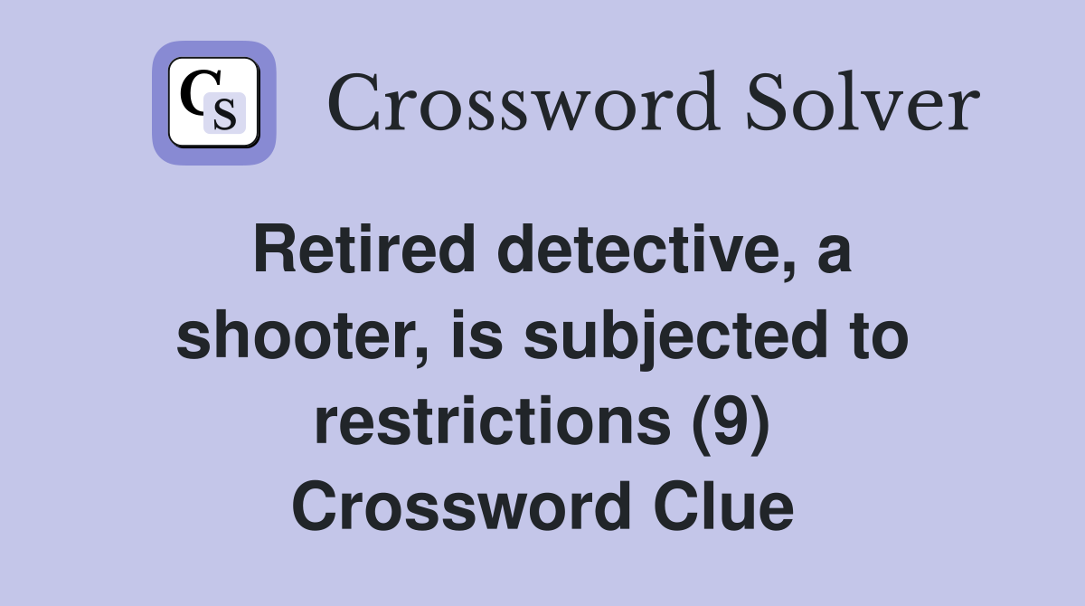 Retired detective, a shooter, is subjected to restrictions (9) Crossword Clue