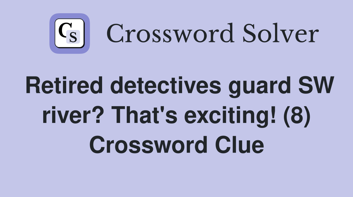 Retired detectives guard SW river? That's exciting! (8) Crossword Clue