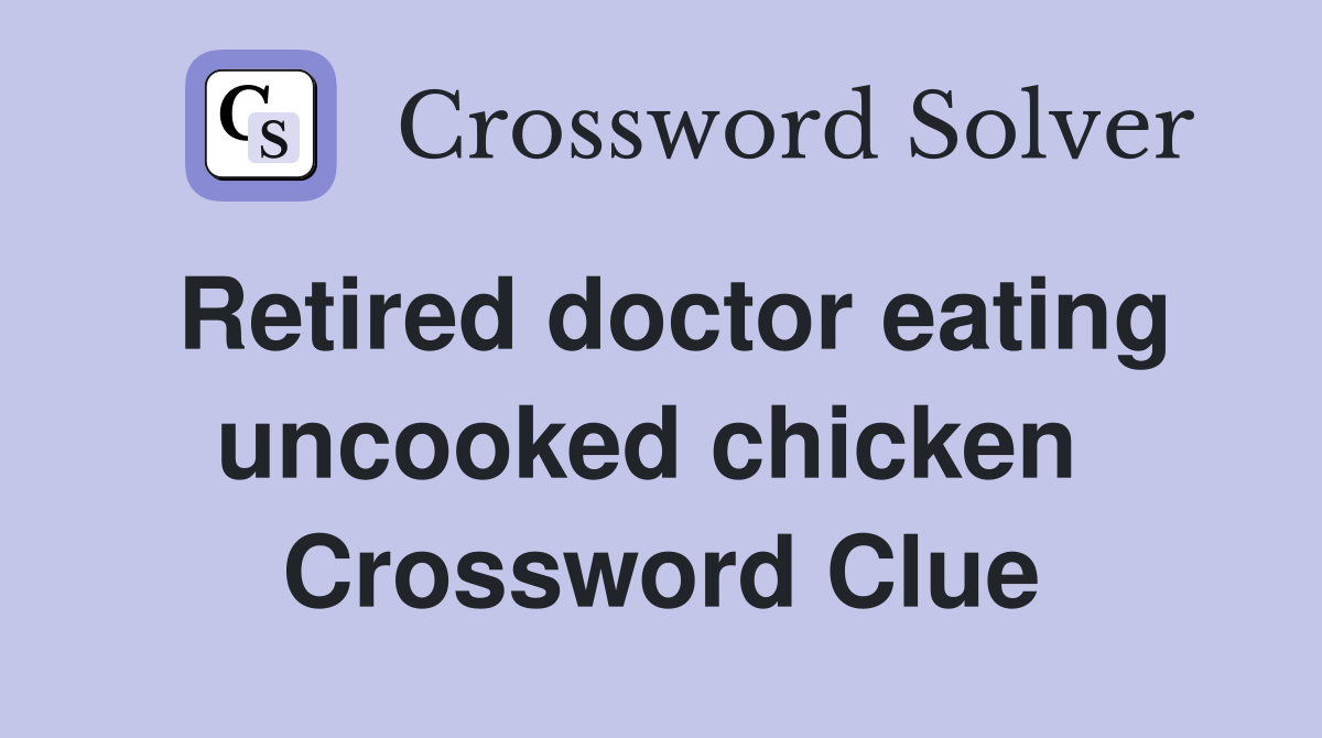 Retired doctor eating uncooked chicken  Crossword Clue