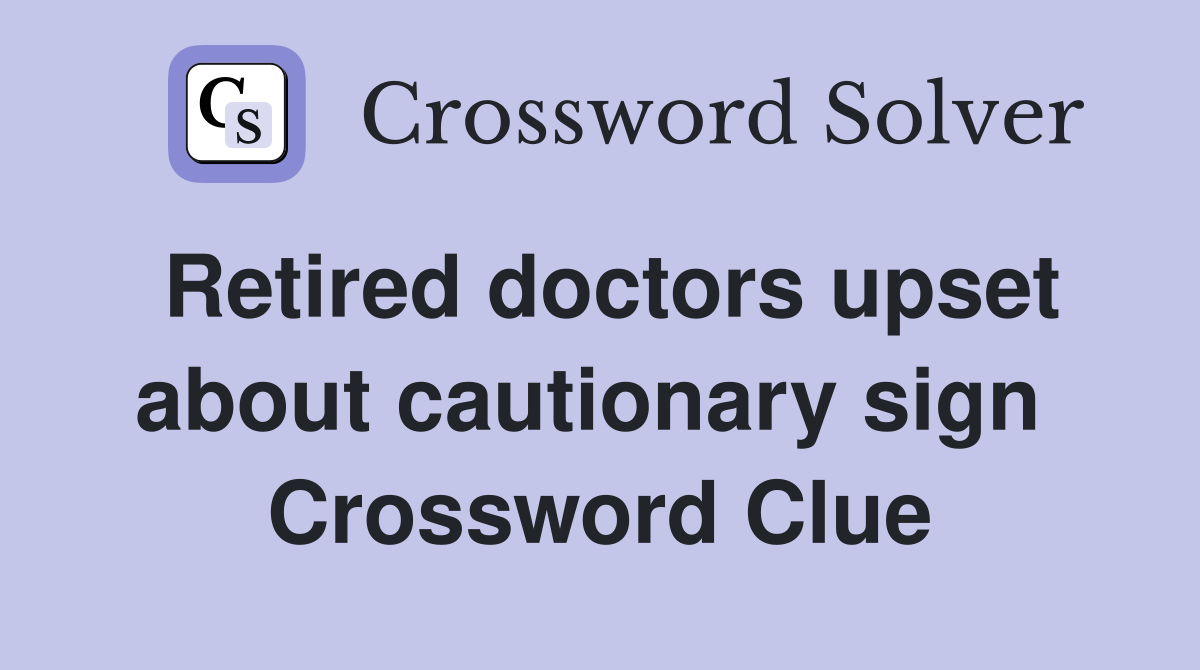 Retired doctors upset about cautionary sign  Crossword Clue